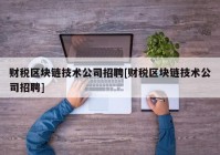 财税区块链技术公司招聘[财税区块链技术公司招聘]