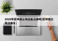 2020年区块链公司还能注册吗[区块链公司注册名]