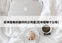 区块链做的最好的公司是[区块链哪个公司]