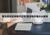 聚龙股份区块链子公司[聚龙股份是什么板块]