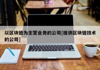 以区块链为主营业务的公司[提供区块链技术的公司]