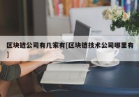 区块链公司有几家有[区块链技术公司哪里有]