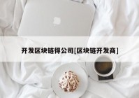 开发区块链得公司[区块链开发商]