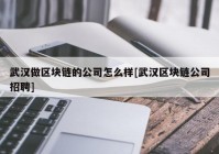 武汉做区块链的公司怎么样[武汉区块链公司招聘]