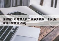 区块链公司开发人员工资多少钱啊一个月[区块链开发技术公司]