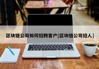 区块链公司如何招聘客户[区块链公司招人]