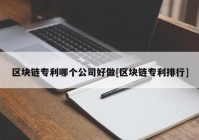 区块链专利哪个公司好做[区块链专利排行]