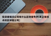 投资者提问公司有什么区块链专利[真正有技术的区块链公司]