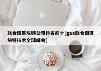 联合国区块链公司排名前十[guc联合国区块链技术全球峰会]