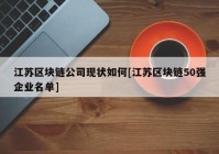 江苏区块链公司现状如何[江苏区块链50强企业名单]