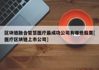 区块链融合智慧医疗最成功公司有哪些股票[医疗区块链上市公司]