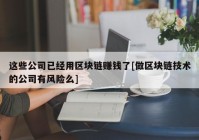 这些公司已经用区块链赚钱了[做区块链技术的公司有风险么]