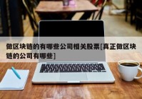 做区块链的有哪些公司相关股票[真正做区块链的公司有哪些]