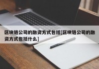 区块链公司的融资方式包括[区块链公司的融资方式包括什么]