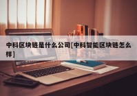 中科区块链是什么公司[中科智能区块链怎么样]