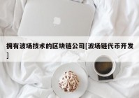 拥有波场技术的区块链公司[波场链代币开发]