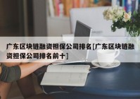 广东区块链融资担保公司排名[广东区块链融资担保公司排名前十]