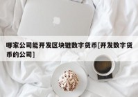 哪家公司能开发区块链数字货币[开发数字货币的公司]