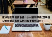 区块链公司需要准备什么材料和手续[区块链公司需要准备什么材料和手续和证件]