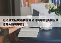 纽约最大区块链供应商公司有哪些[美国区块链龙头股有哪些]